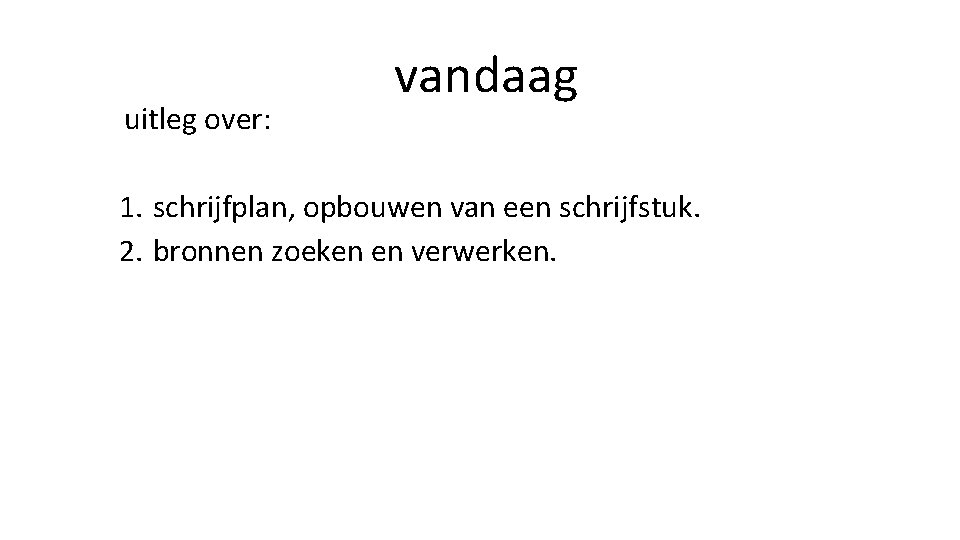 uitleg over: vandaag 1. schrijfplan, opbouwen van een schrijfstuk. 2. bronnen zoeken en verwerken.