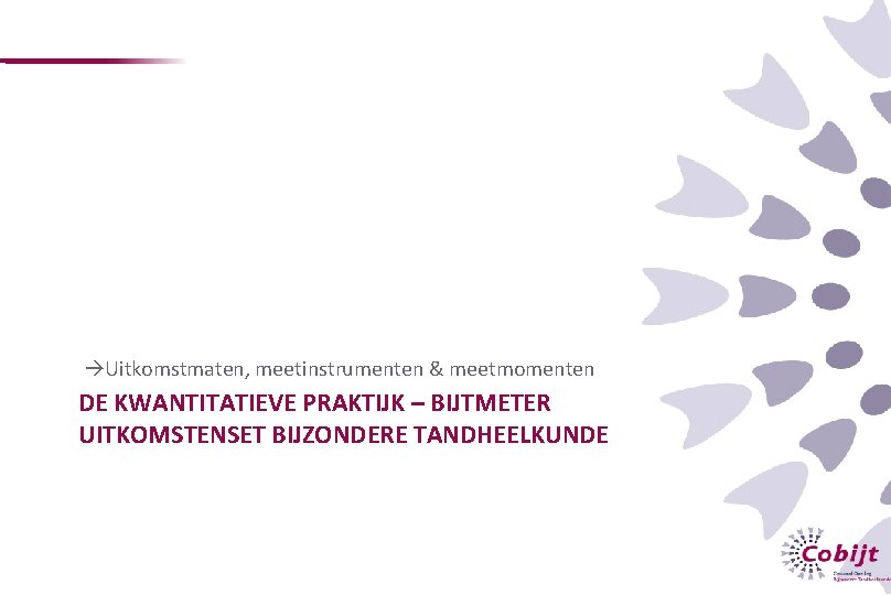  Uitkomstmaten, meetinstrumenten & meetmomenten DE KWANTITATIEVE PRAKTIJK – BIJTMETER UITKOMSTENSET BIJZONDERE TANDHEELKUNDE 