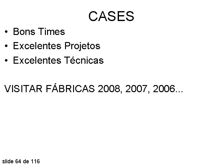 CASES • Bons Times • Excelentes Projetos • Excelentes Técnicas VISITAR FÁBRICAS 2008, 2007,