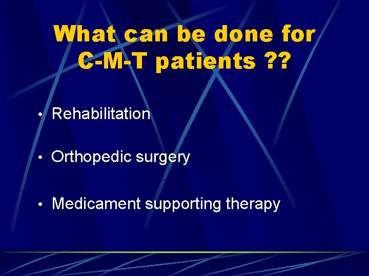 What can be done for C-M-T patients ? ? • Rehabilitation • Orthopedic surgery