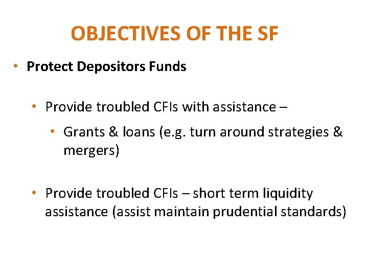 OBJECTIVES OF THE SF • Protect Depositors Funds • Provide troubled CFIs with assistance