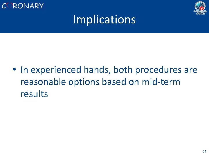Implications • In experienced hands, both procedures are reasonable options based on mid-term results