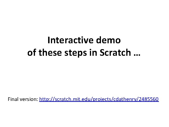 Interactive demo of these steps in Scratch … Final version: http: //scratch. mit. edu/projects/cdathenry/2485560