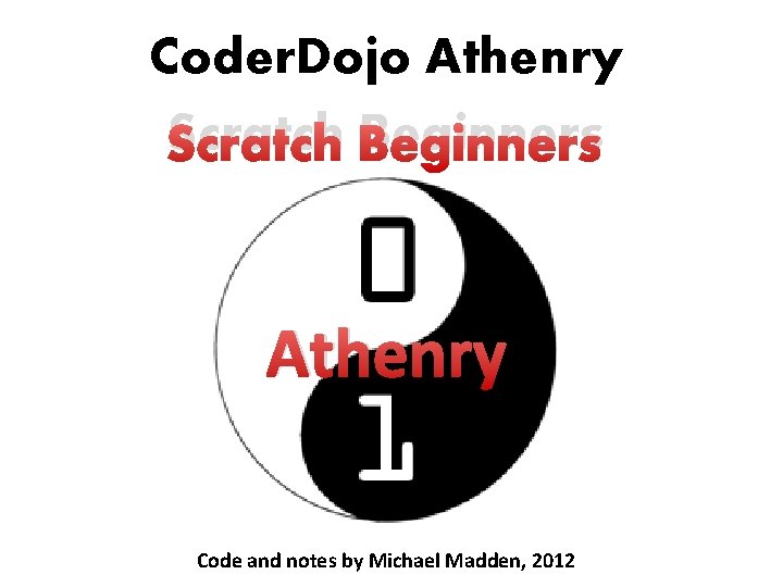 Coder. Dojo Athenry Scratch Beginners Athenry Code and notes by Michael Madden, 2012 