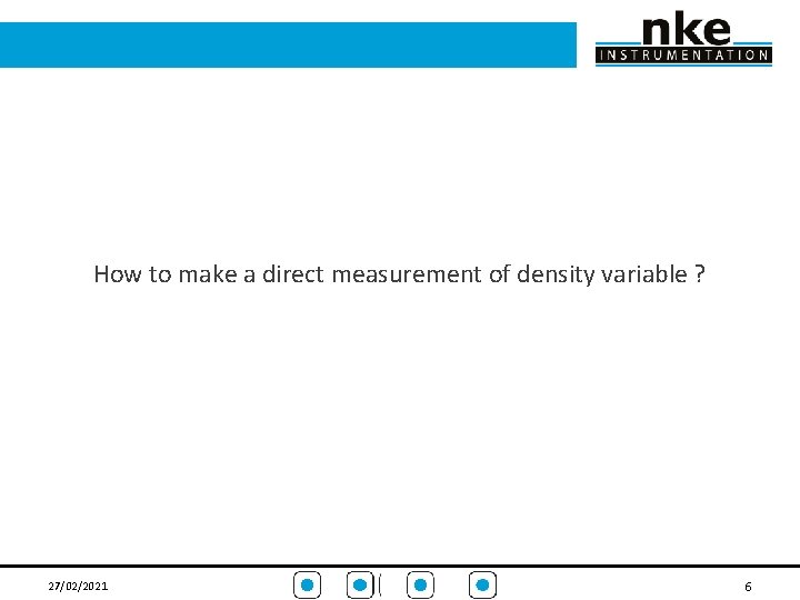  How to make a direct measurement of density variable ? 27/02/2021 6 