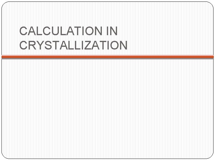 CALCULATION IN CRYSTALLIZATION CALCULATION IN CRYSTALLIZATION