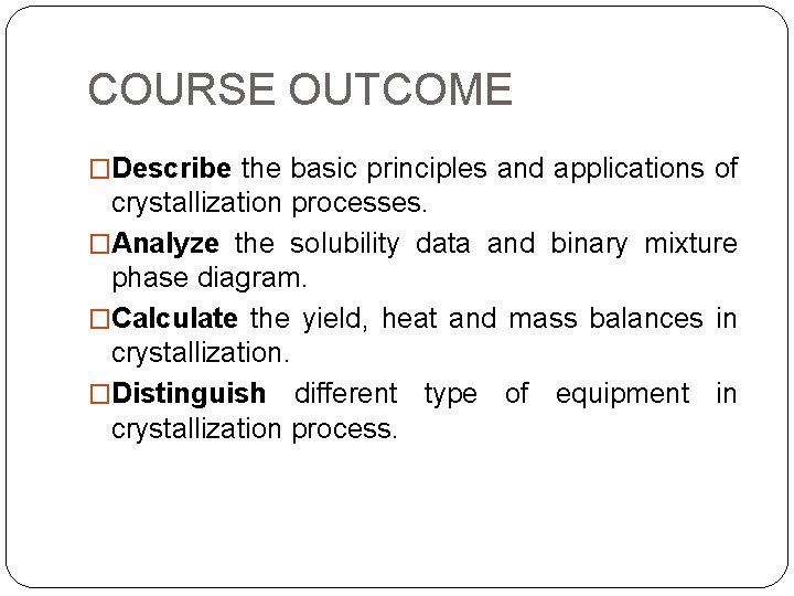 COURSE OUTCOME �Describe the basic principles and applications of crystallization processes. �Analyze the solubility COURSE OUTCOME �Describe the basic principles and applications of crystallization processes. �Analyze the solubility