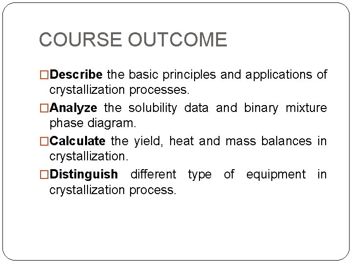 COURSE OUTCOME �Describe the basic principles and applications of crystallization processes. �Analyze the solubility