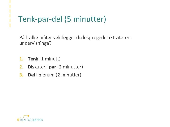 Tenk-par-del (5 minutter) På hvilke måter vektlegger du lekpregede aktiviteter i undervisninga? 1. Tenk