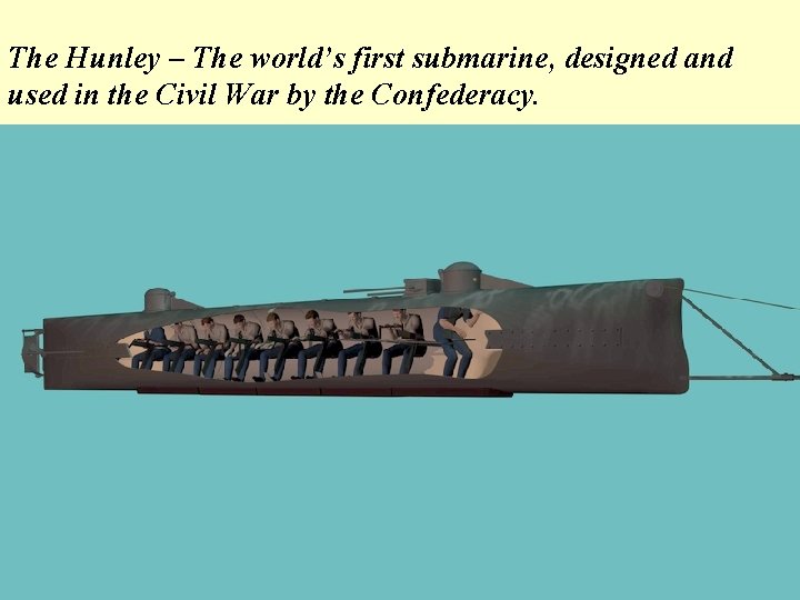 The Hunley – The world’s first submarine, designed and used in the Civil War