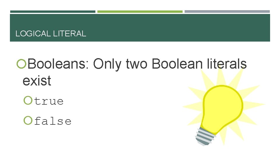 LOGICAL LITERAL Booleans: Only two Boolean literals exist true false 