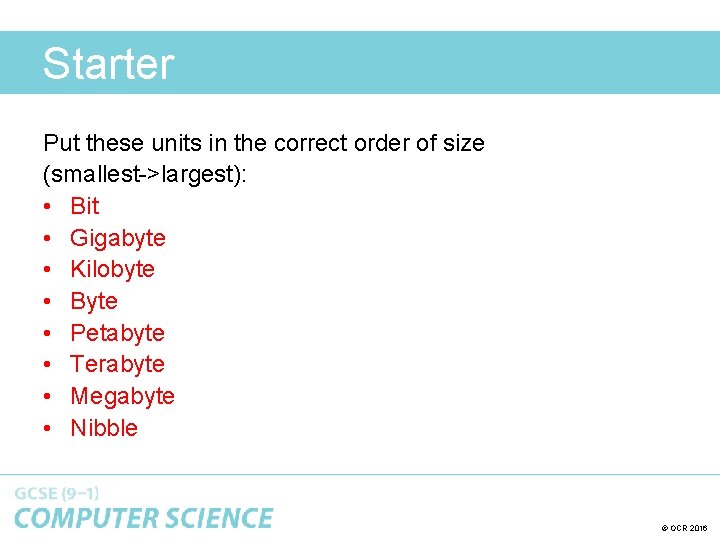 Starter Put these units in the correct order of size (smallest->largest): • Bit •