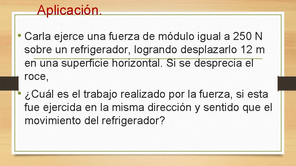 Aplicación. • Carla ejerce una fuerza de módulo igual a 250 N sobre un