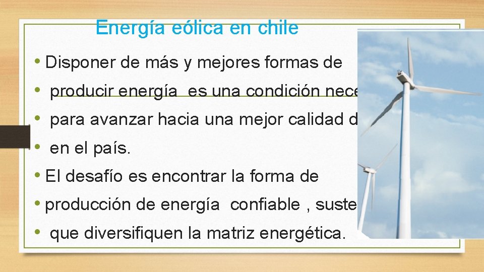 Energía eólica en chile • Disponer de más y mejores formas de • producir