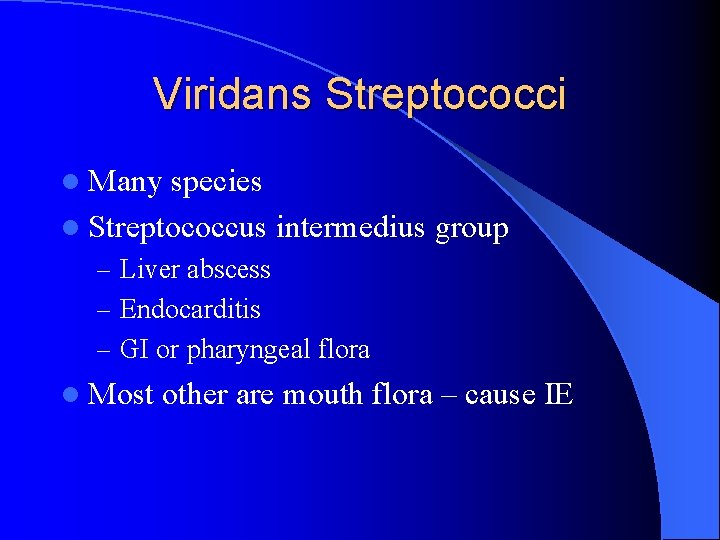 Viridans Streptococci l Many species l Streptococcus intermedius group – Liver abscess – Endocarditis