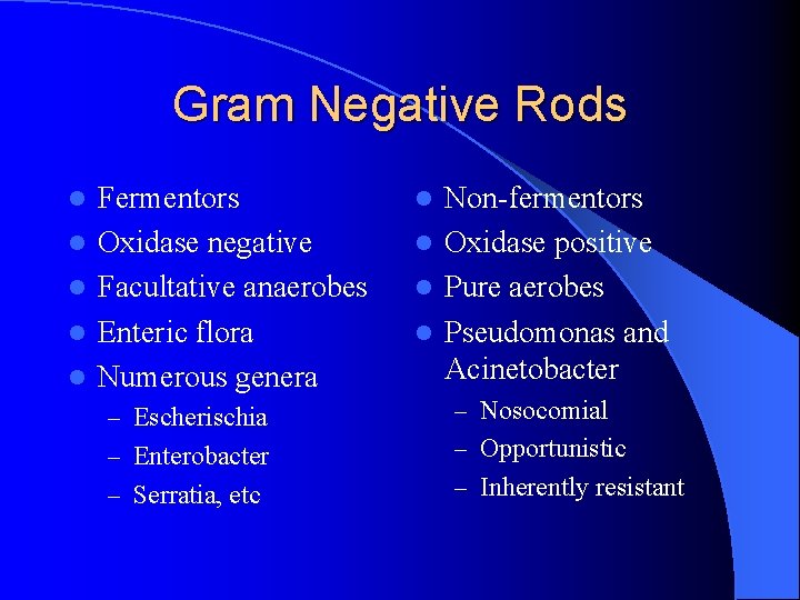 Gram Negative Rods l l l Fermentors Oxidase negative Facultative anaerobes Enteric flora Numerous