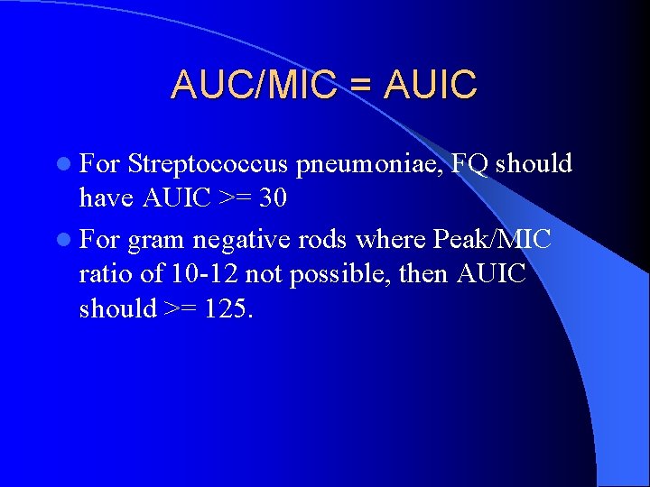 AUC/MIC = AUIC l For Streptococcus pneumoniae, FQ should have AUIC >= 30 l