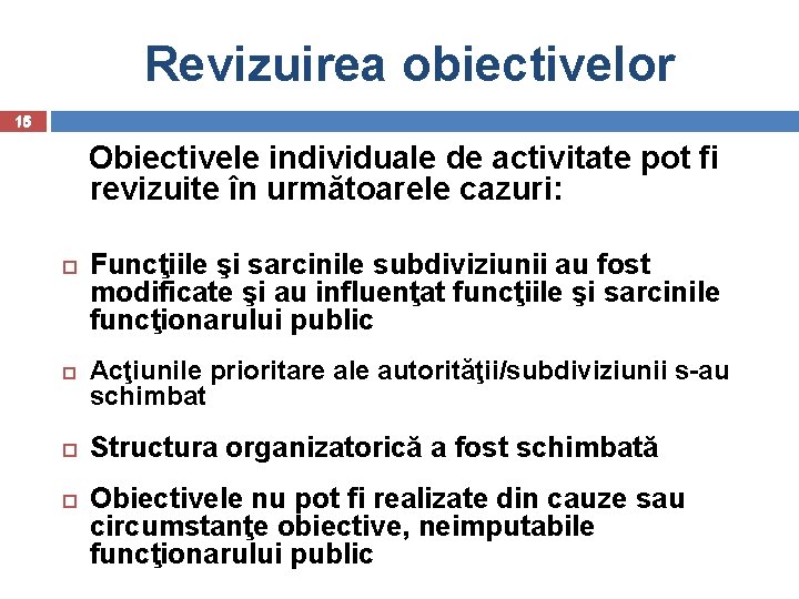 Revizuirea obiectivelor 15 Obiectivele individuale de activitate pot fi revizuite în următoarele cazuri: Funcţiile