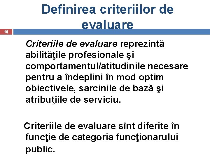 16 Definirea criteriilor de evaluare Criteriile de evaluare reprezintă abilităţile profesionale şi comportamentul/atitudinile necesare