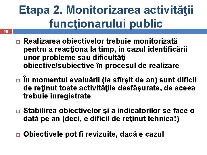18 Etapa 2. Monitorizarea activităţii funcţionarului public Realizarea obiectivelor trebuie monitorizată pentru a reacţiona