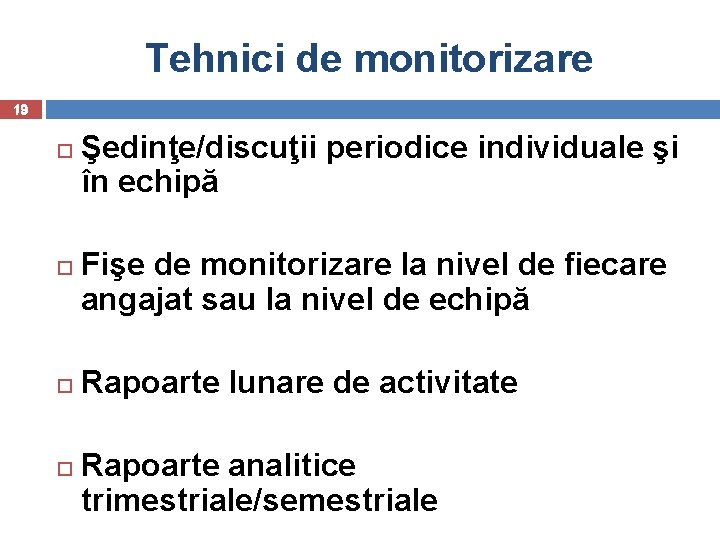 Tehnici de monitorizare 19 Şedinţe/discuţii periodice individuale şi în echipă Fişe de monitorizare la