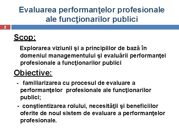 Evaluarea performanţelor profesionale funcţionarilor publici 2 Scop: Explorarea viziunii şi a principiilor de bază