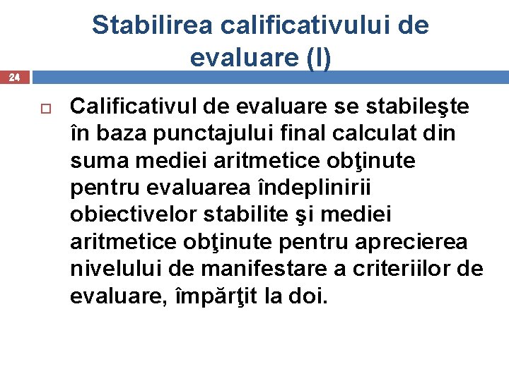 Stabilirea calificativului de evaluare (I) 24 Calificativul de evaluare se stabileşte în baza punctajului