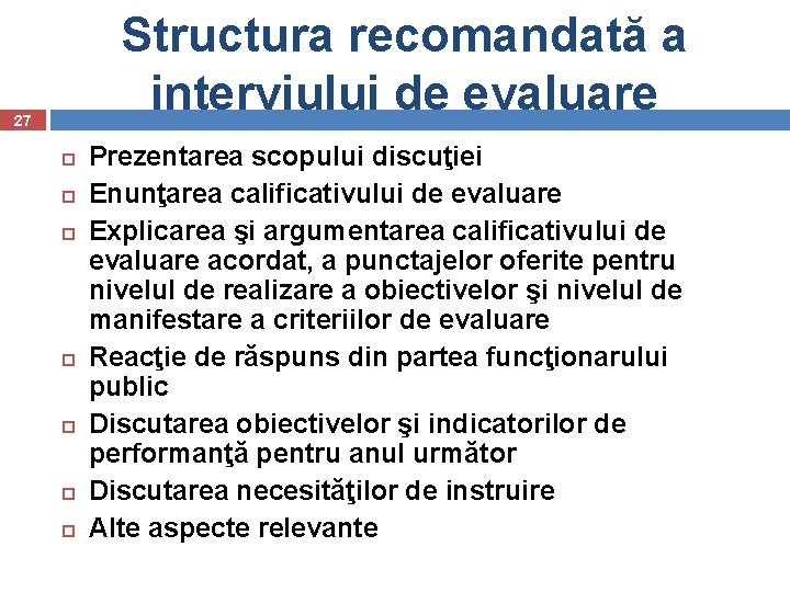 Structura recomandată a interviului de evaluare 27 Prezentarea scopului discuţiei Enunţarea calificativului de evaluare