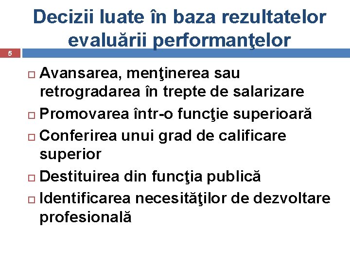 5 Decizii luate în baza rezultatelor evaluării performanţelor Avansarea, menţinerea sau retrogradarea în trepte