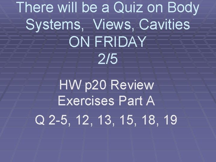 There will be a Quiz on Body Systems, Views, Cavities ON FRIDAY 2/5 HW