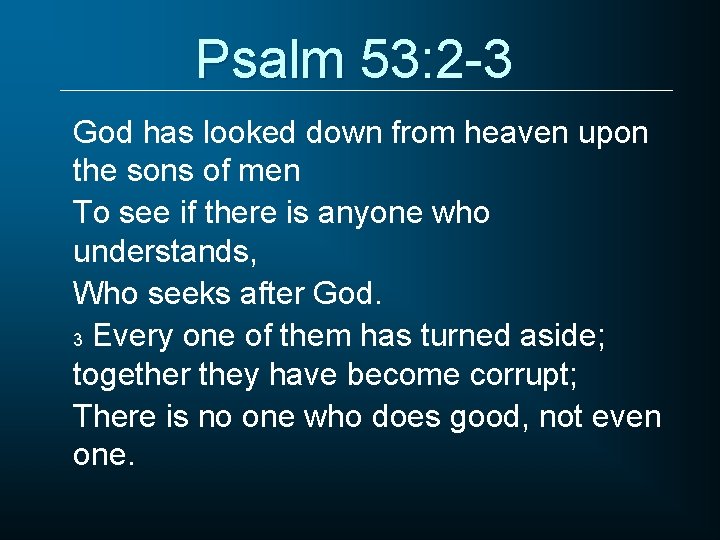 Psalm 53: 2 -3 God has looked down from heaven upon the sons of