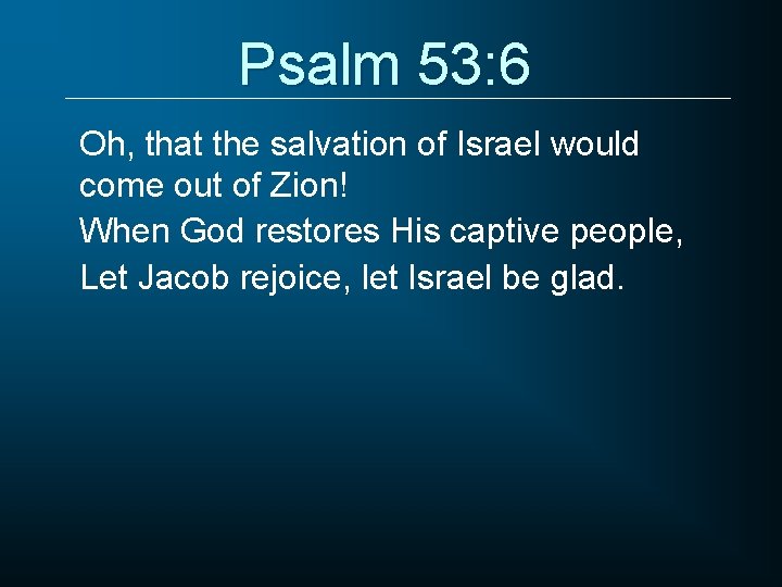 Psalm 53: 6 Oh, that the salvation of Israel would come out of Zion!