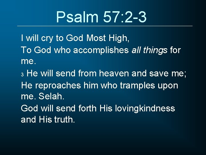 Psalm 57: 2 -3 I will cry to God Most High, To God who