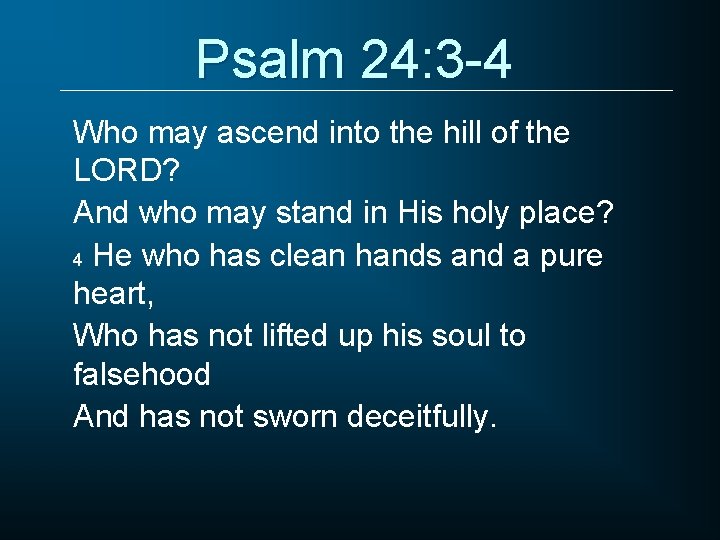 Psalm 24: 3 -4 Who may ascend into the hill of the LORD? And