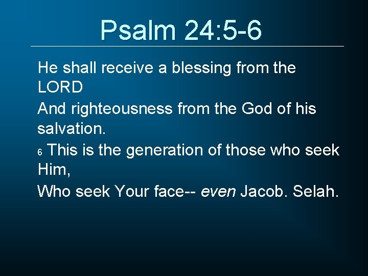 Psalm 24: 5 -6 He shall receive a blessing from the LORD And righteousness