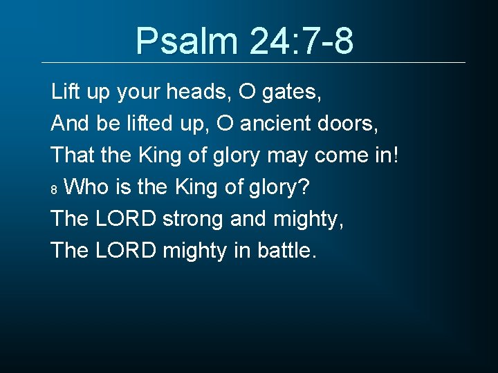 Psalm 24: 7 -8 Lift up your heads, O gates, And be lifted up,