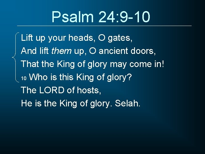 Psalm 24: 9 -10 Lift up your heads, O gates, And lift them up,