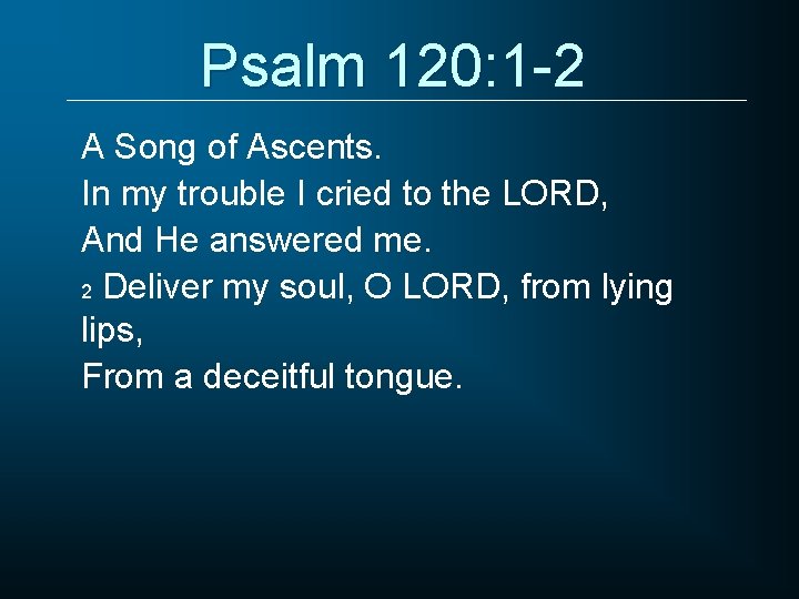 Psalm 120: 1 -2 A Song of Ascents. In my trouble I cried to