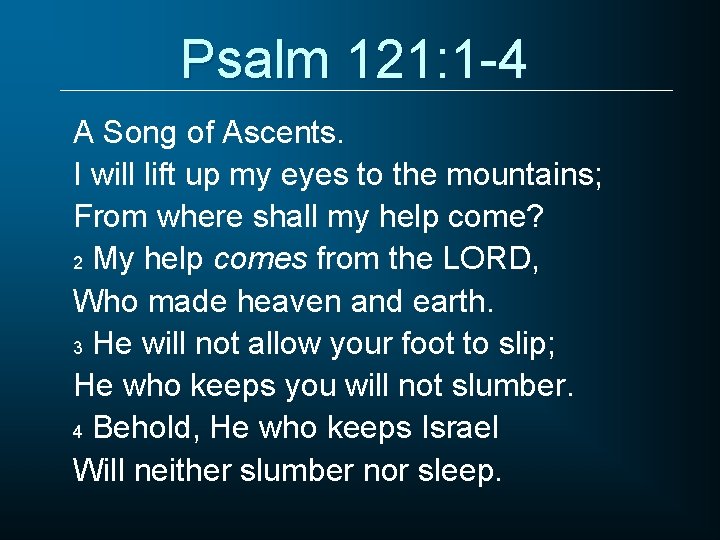 Psalm 121: 1 -4 A Song of Ascents. I will lift up my eyes