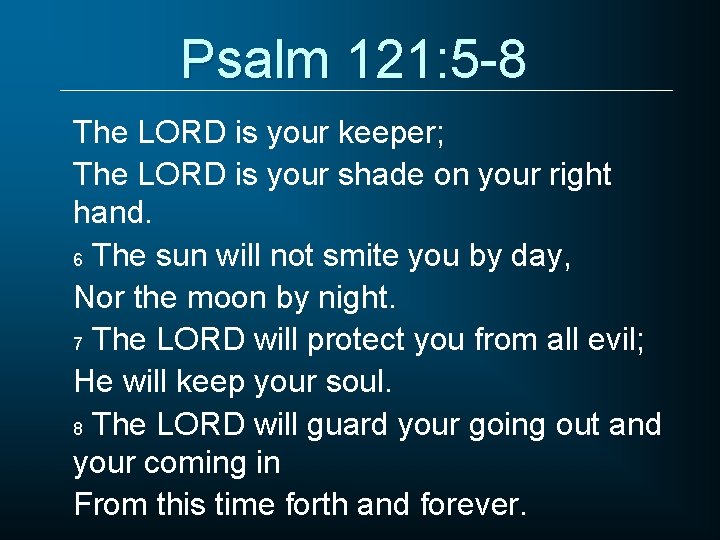 Psalm 121: 5 -8 The LORD is your keeper; The LORD is your shade