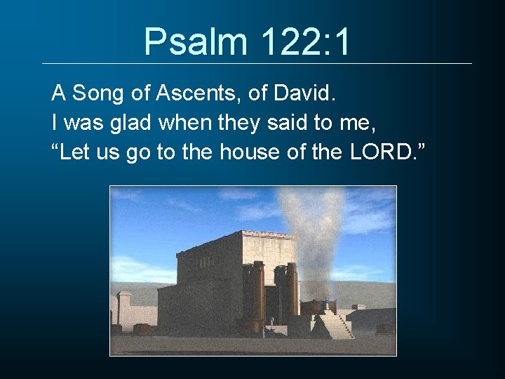 Psalm 122: 1 A Song of Ascents, of David. I was glad when they