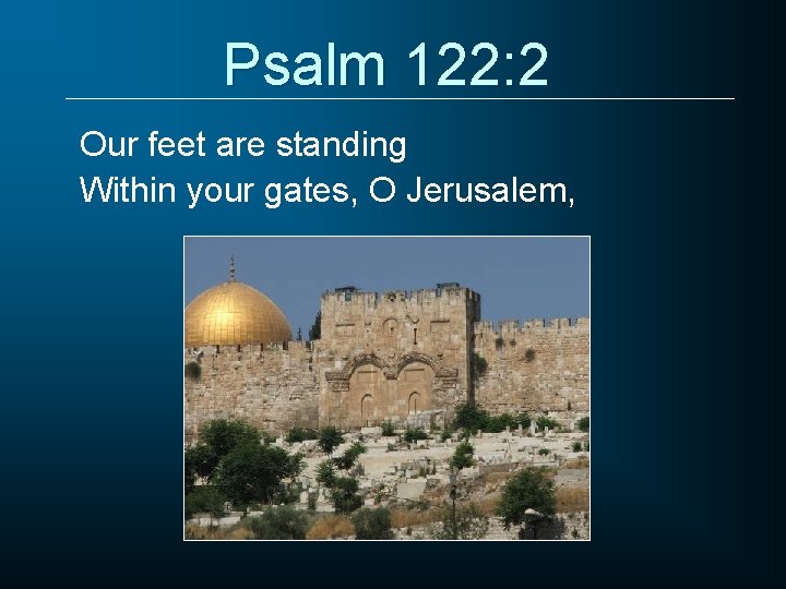 Psalm 122: 2 Our feet are standing Within your gates, O Jerusalem, 