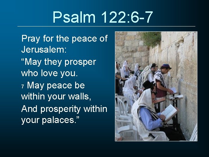 Psalm 122: 6 -7 Pray for the peace of Jerusalem: “May they prosper who