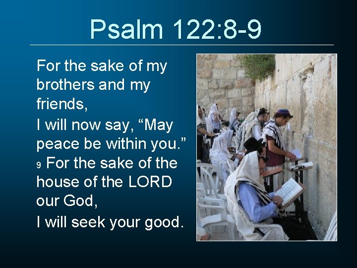 Psalm 122: 8 -9 For the sake of my brothers and my friends, I
