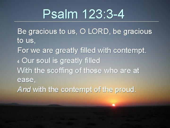 Psalm 123: 3 -4 Be gracious to us, O LORD, be gracious to us,