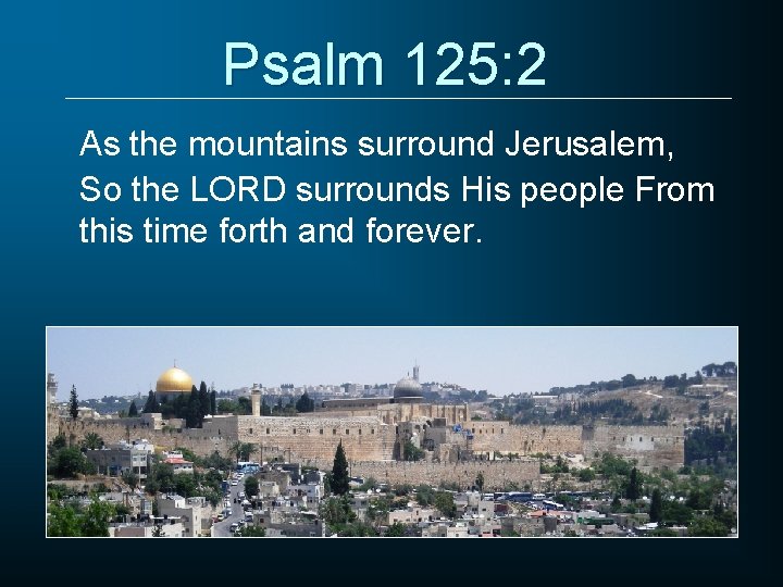 Psalm 125: 2 As the mountains surround Jerusalem, So the LORD surrounds His people
