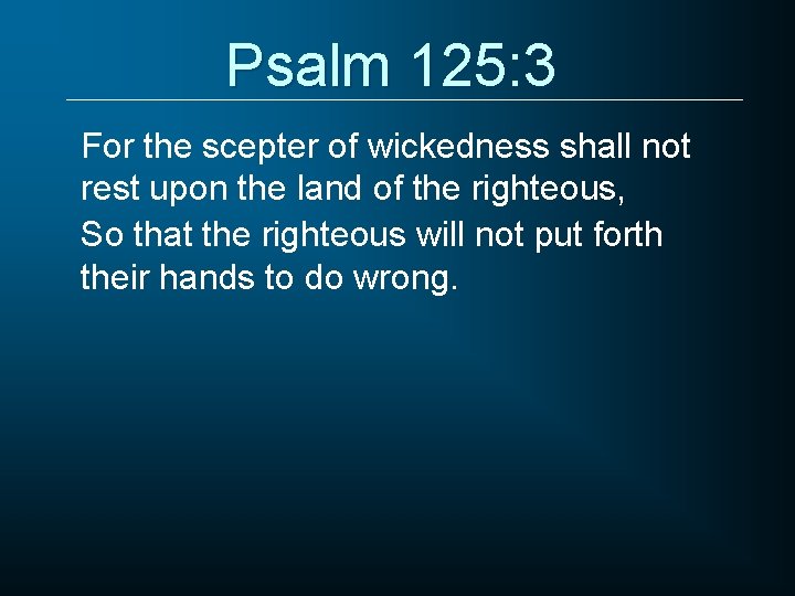 Psalm 125: 3 For the scepter of wickedness shall not rest upon the land