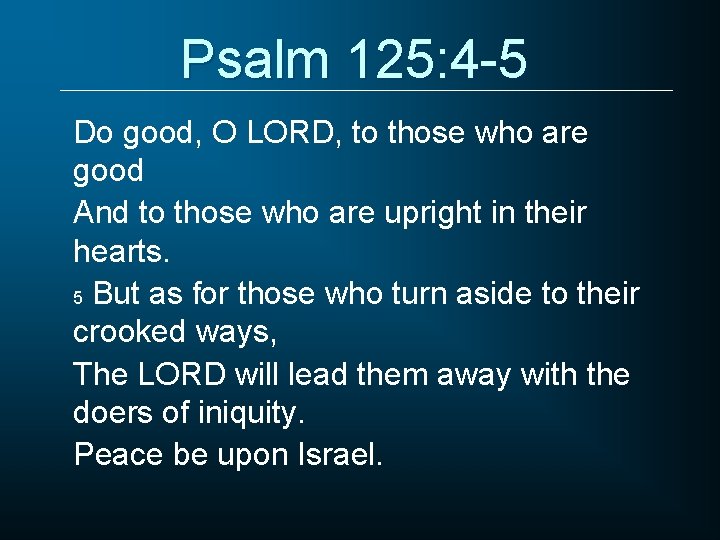 Psalm 125: 4 -5 Do good, O LORD, to those who are good And