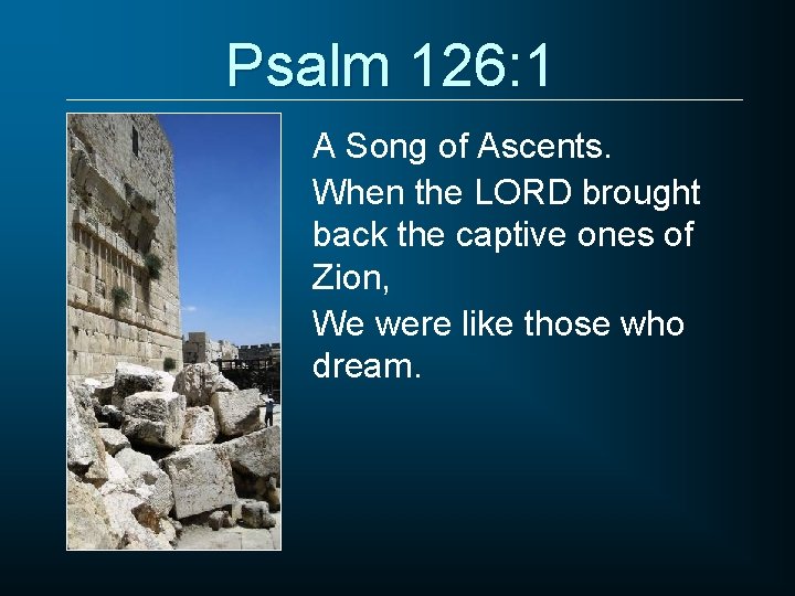 Psalm 126: 1 A Song of Ascents. When the LORD brought back the captive