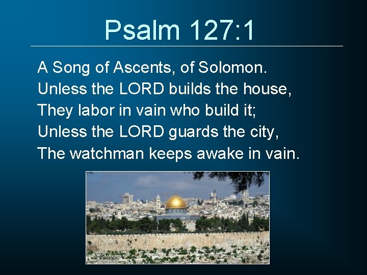 Psalm 127: 1 A Song of Ascents, of Solomon. Unless the LORD builds the